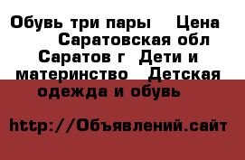 Обувь три пары  › Цена ­ 300 - Саратовская обл., Саратов г. Дети и материнство » Детская одежда и обувь   